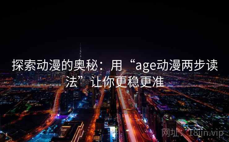 探索动漫的奥秘：用“age动漫两步读法”让你更稳更准