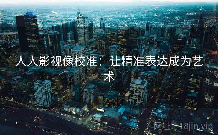 人人影视像校准：让精准表达成为艺术