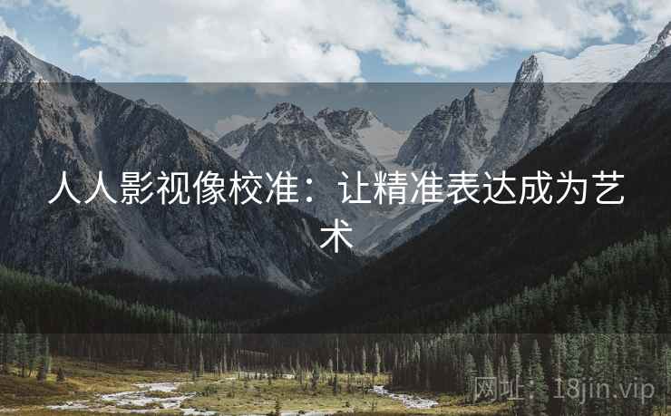 人人影视像校准：让精准表达成为艺术