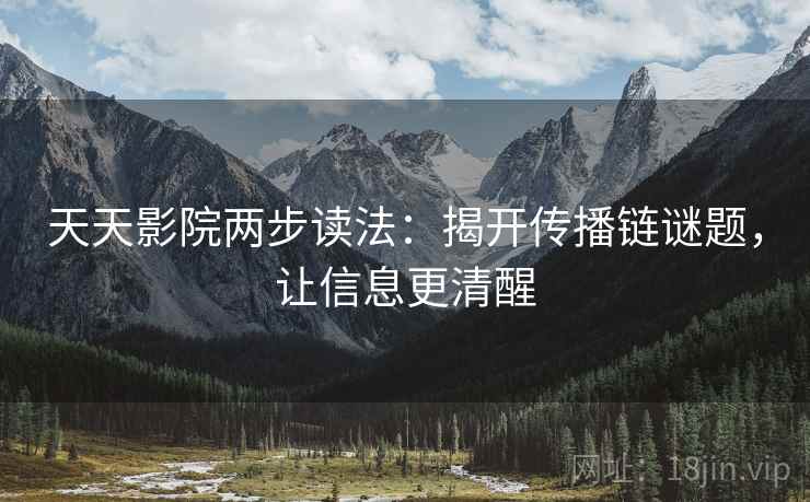 天天影院两步读法：揭开传播链谜题，让信息更清醒  第2张