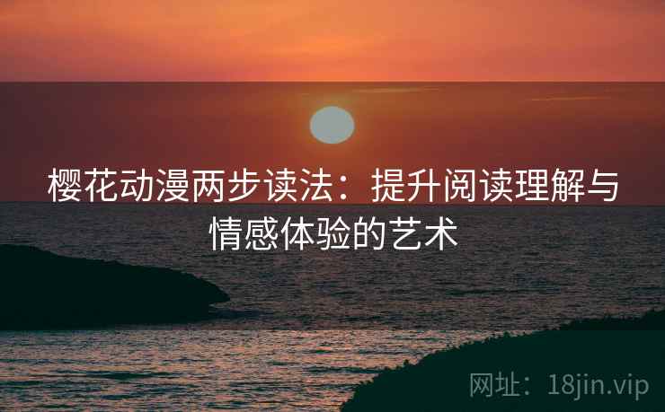 樱花动漫两步读法：提升阅读理解与情感体验的艺术