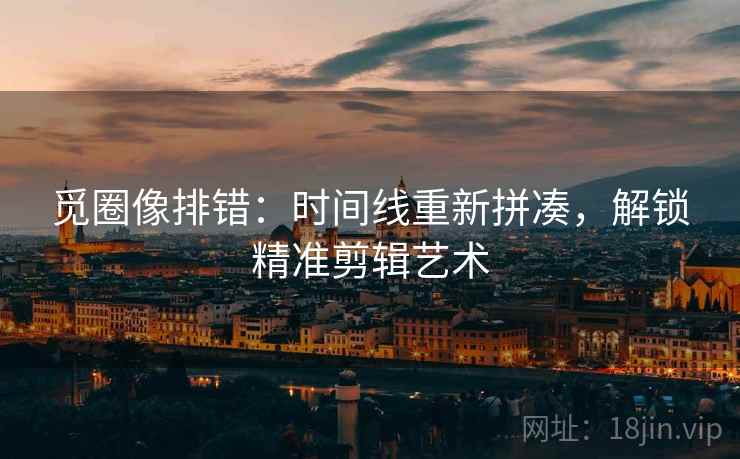 觅圈像排错：时间线重新拼凑，解锁精准剪辑艺术  第2张