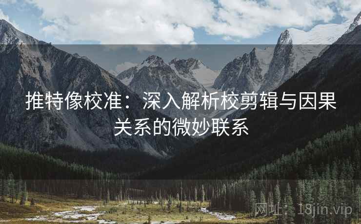 推特像校准：深入解析校剪辑与因果关系的微妙联系  第2张