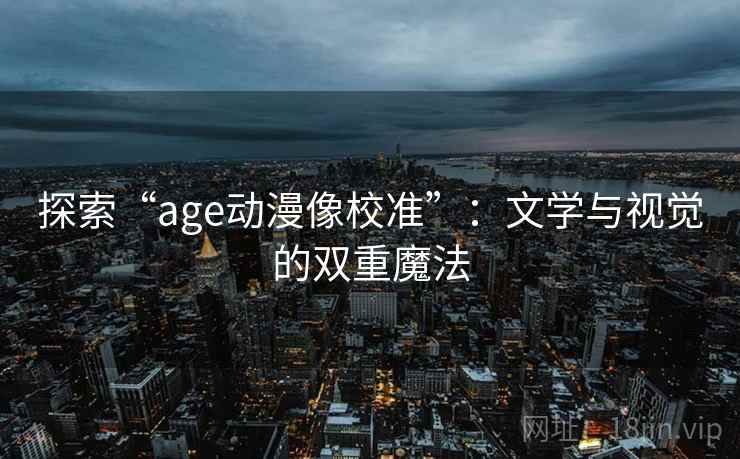 探索“age动漫像校准”：文学与视觉的双重魔法
