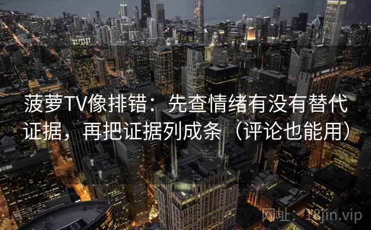 菠萝TV像排错：先查情绪有没有替代证据，再把证据列成条（评论也能用）
